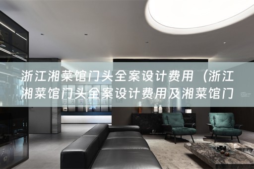 浙江湘菜馆门头费用及湘菜馆门头装修风格指南）