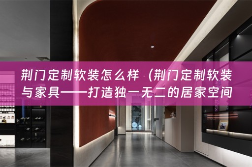 荆门定制与家具——打造独一无二的居家空间）