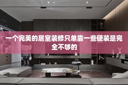 一个完美的居室装修只单靠一些硬装是完全不够的