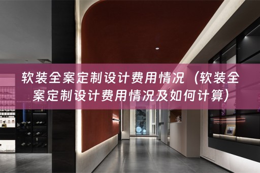 全案定制设计费用情况及如何计算）