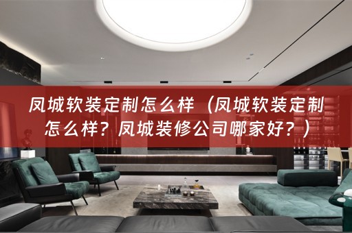 凤城定制怎么样？凤城装修公司哪家好？）