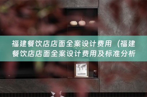 福建餐饮店店面费用及标准分析）