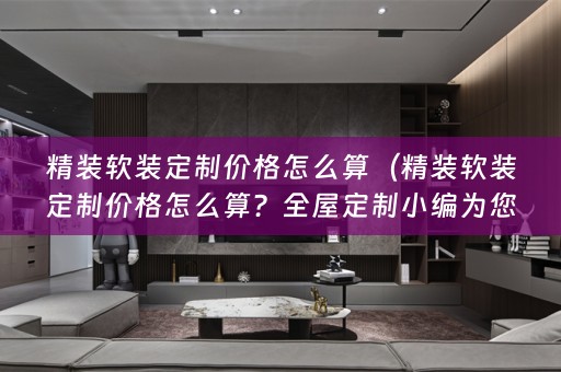 精装定制价格怎么算？全屋定制小编为您解答！）