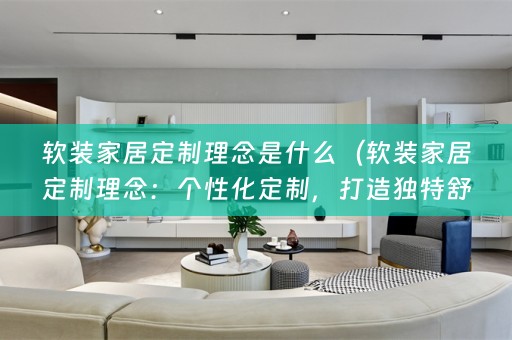家居定制理念：个性化定制，打造独特舒适的家居空间）
