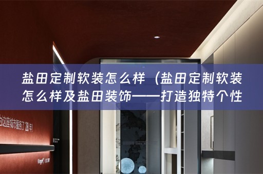 盐田定制怎么样及盐田装饰——打造独特个性化的家居空间）