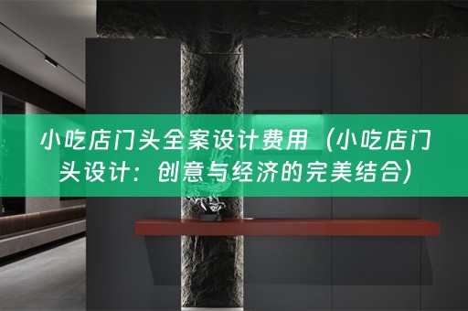 小吃店门头费用（小吃店门头设计：创意与经济的完美结合）