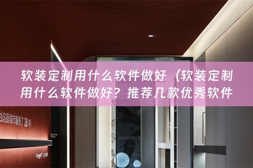 定制用什么软件做好？推荐几款优秀软件）