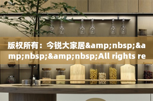 版权所有：今锐大家居&nbsp;&nbsp;&nbsp;All rights reserved&nbsp;&nbsp;&nbsp;&nbsp;&nbsp;&nbsp;&nbsp;&nbsp;&nbsp;&nbsp;&nbsp;&nbsp;网站管理中心