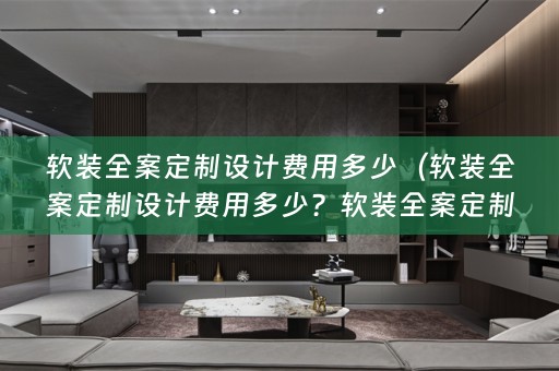 全案定制设计费用多少钱？）