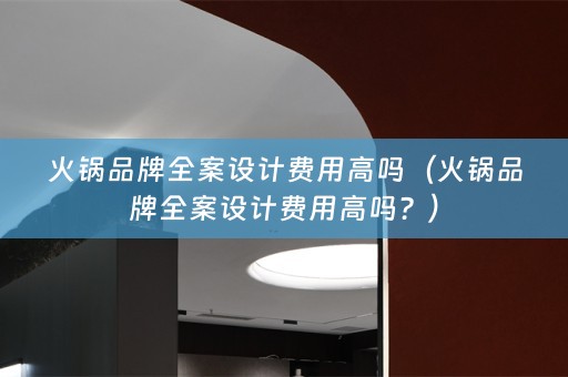 火锅品牌费用高吗？）