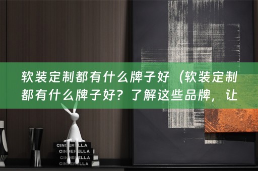 定制都有什么牌子好？了解这些品牌，让你的家居装饰更加时尚和个性化）