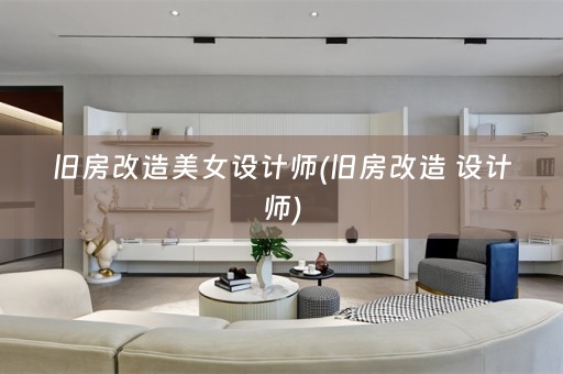 旧房改造美女设计师(旧房改造 设计师)