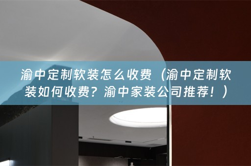 渝中定制如何收费？渝中家装公司推荐！）