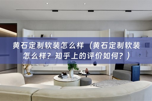 黄石定制怎么样？知乎上的评价如何？）