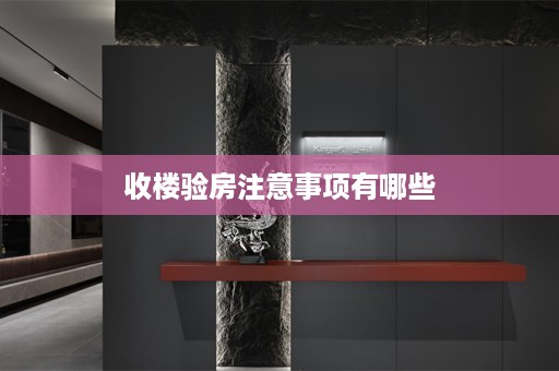 收楼验房注意事项有哪些