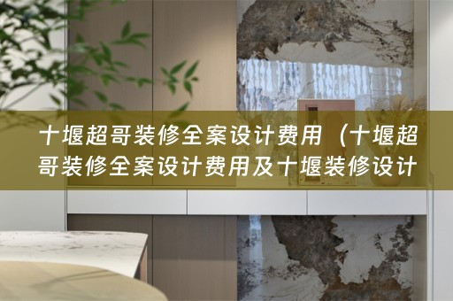 十堰超哥装修费用及十堰装修设计工作室）