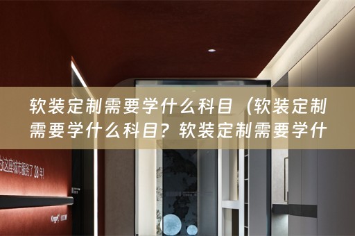 定制需要学什么科目的相关知识分享）