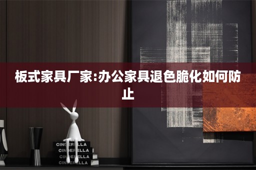 板式家具厂家:办公家具退色脆化如何防止