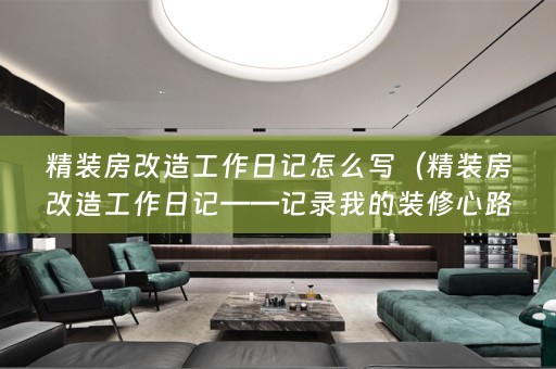 精装房改造工作日记怎么写（精装房改造工作日记——记录我的装修心路历程）