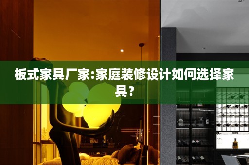 板式家具厂家:家庭装修设计如何选择家具？