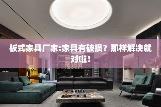 板式家具厂家:家具有破损？那样解决就对啦！