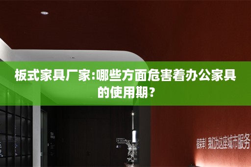 板式家具厂家:哪些方面危害着办公家具的使用期？