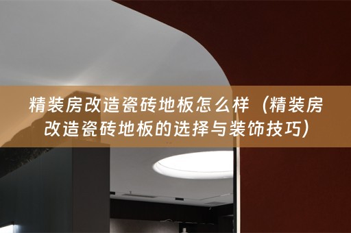 精装房改造瓷砖地板怎么样（精装房改造瓷砖地板的选择与装饰技巧）