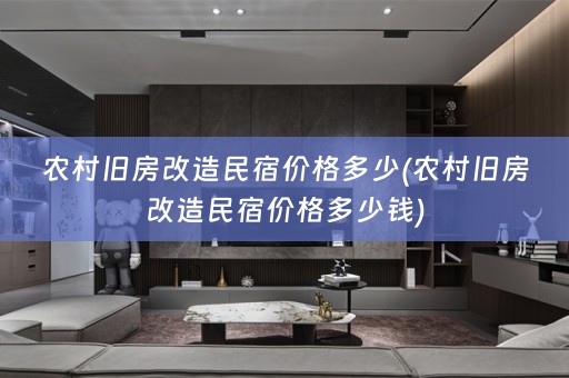 农村旧房改造民宿价格多少(农村旧房改造民宿价格多少钱)