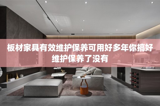 板材家具有效维护保养可用好多年你搞好维护保养了没有