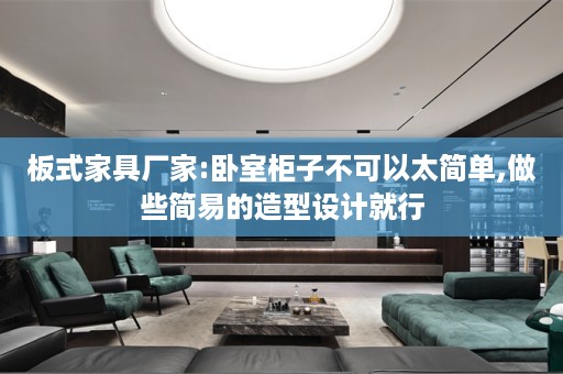 板式家具厂家:卧室柜子不可以太简单,做些简易的造型设计就行