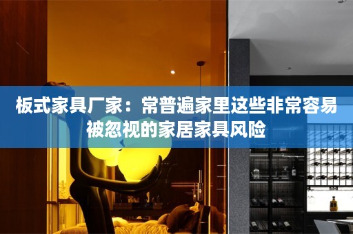 板式家具厂家：常普遍家里这些非常容易被忽视的家居家具风险