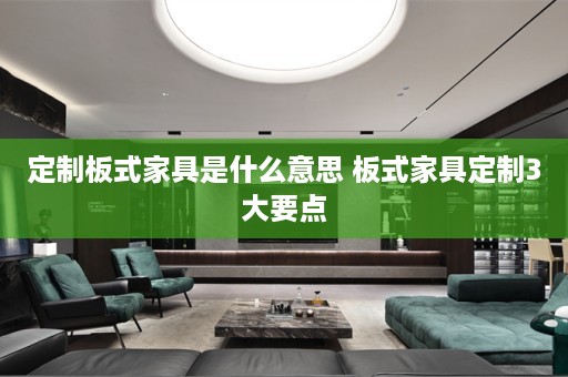 定制板式家具是什么意思 板式家具定制3大要点