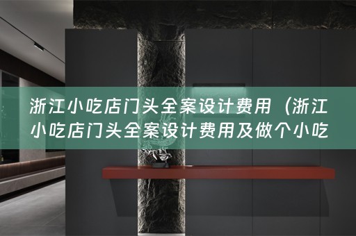 浙江小吃店门头费用及做个小吃店门头多少钱）