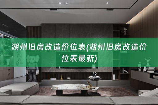 湖州旧房改造价位表(湖州旧房改造价位表最新)