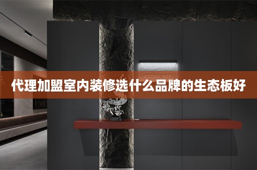 代理加盟室内装修选什么品牌的生态板好