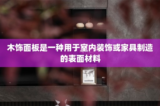 木饰面板是一种用于室内装饰或家具制造的表面材料