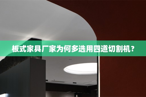 板式家具厂家为何多选用四道切割机？