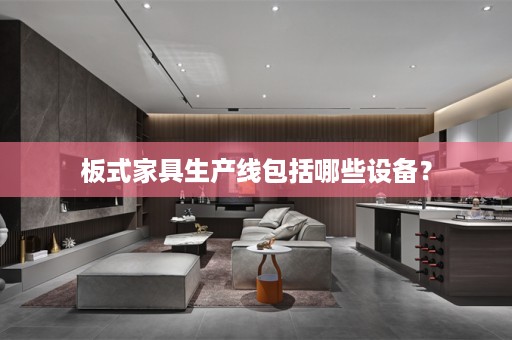 板式家具生产线包括哪些设备？