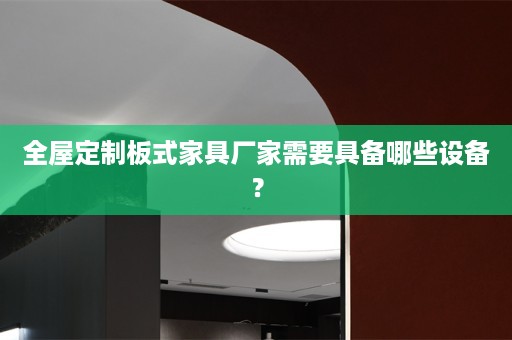 板式家具厂家需要具备哪些设备？