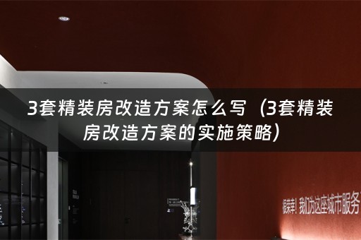 3套精装房改造方案怎么写（3套精装房改造方案的实施策略）