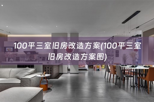 100平三室旧房改造方案(100平三室旧房改造方案图)