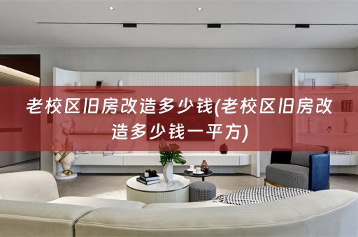 老校区旧房改造多少钱(老校区旧房改造多少钱一平方)