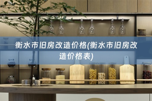 衡水市旧房改造价格(衡水市旧房改造价格表)
