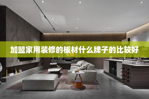 加盟家用装修的板材什么牌子的比较好