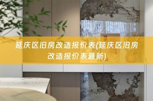 延庆区旧房改造报价表(延庆区旧房改造报价表最新)