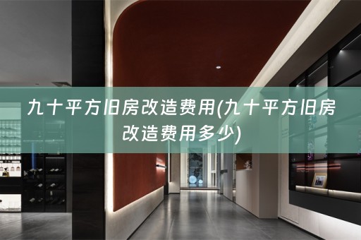 九十平方旧房改造费用(九十平方旧房改造费用多少)