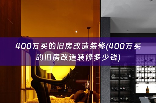400万买的旧房改造装修(400万买的旧房改造装修多少钱)