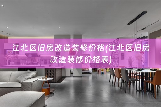 江北区旧房改造装修价格(江北区旧房改造装修价格表)