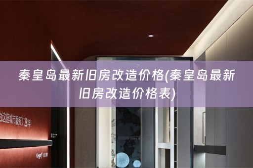 秦皇岛最新旧房改造价格(秦皇岛最新旧房改造价格表)