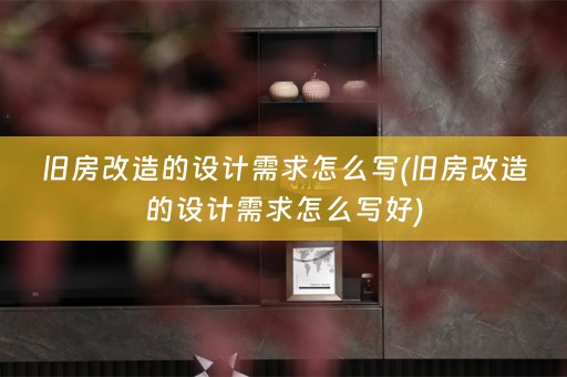 旧房改造的设计需求怎么写(旧房改造的设计需求怎么写好)